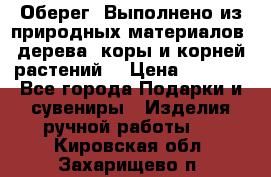 Оберег. Выполнено из природных материалов: дерева, коры и корней растений. › Цена ­ 1 000 - Все города Подарки и сувениры » Изделия ручной работы   . Кировская обл.,Захарищево п.